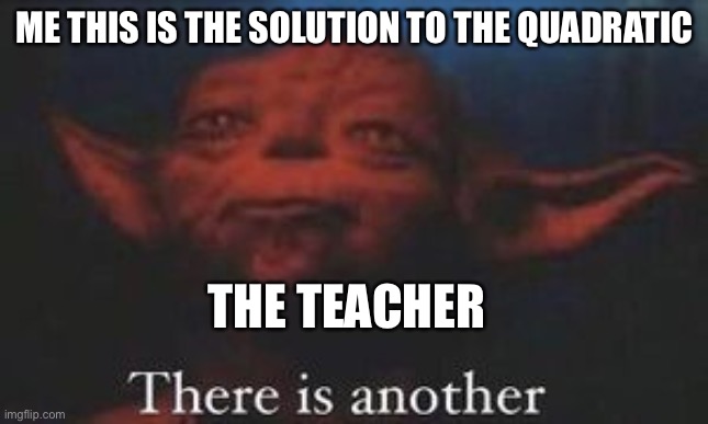 yoda there is another |  ME THIS IS THE SOLUTION TO THE QUADRATIC; THE TEACHER | image tagged in yoda there is another,math | made w/ Imgflip meme maker