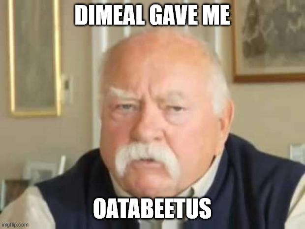 Wilford Brimley | DIMEAL GAVE ME; OATABEETUS | image tagged in wilford brimley | made w/ Imgflip meme maker