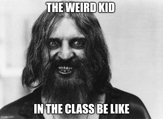 Rasputin | THE WEIRD KID; IN THE CLASS BE LIKE | image tagged in rasputin | made w/ Imgflip meme maker