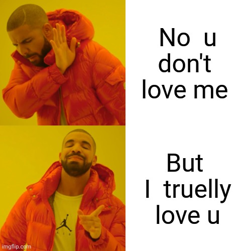 Drake Hotline Bling Meme | No  u don't  love me But  I  truelly love u | image tagged in memes,drake hotline bling | made w/ Imgflip meme maker