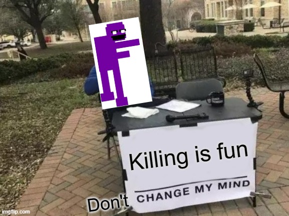 purple guy '-' | Killing is fun; Don't | image tagged in memes,change my mind,fnaf,five nights at freddys | made w/ Imgflip meme maker