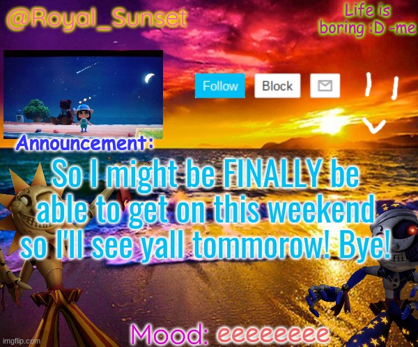 Bye yall | So I might be FINALLY be able to get on this weekend so I'll see yall tommorow! Bye! eeeeeeee | image tagged in royal_sunset's announcement temp sunrise_royal,bye,e | made w/ Imgflip meme maker