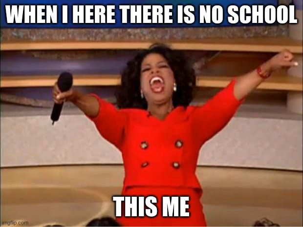 Oprah You Get A | WHEN I HERE THERE IS NO SCHOOL; THIS ME | image tagged in memes,oprah you get a | made w/ Imgflip meme maker