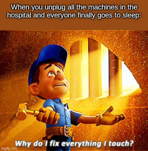 why do i fix everything i touch | When you unplug all the machines in the hospital and everyone finally goes to sleep: | image tagged in why do i fix everything i touch | made w/ Imgflip meme maker