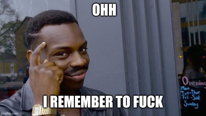 OHH I REMEMBER TO FUCK | image tagged in memes,roll safe think about it | made w/ Imgflip meme maker