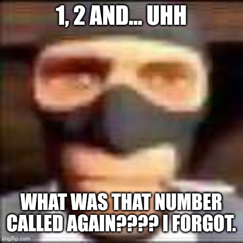 spi | 1, 2 AND... UHH; WHAT WAS THAT NUMBER CALLED AGAIN???? I FORGOT. | image tagged in spi | made w/ Imgflip meme maker