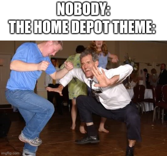 It's true | NOBODY:; THE HOME DEPOT THEME: | image tagged in the jig | made w/ Imgflip meme maker