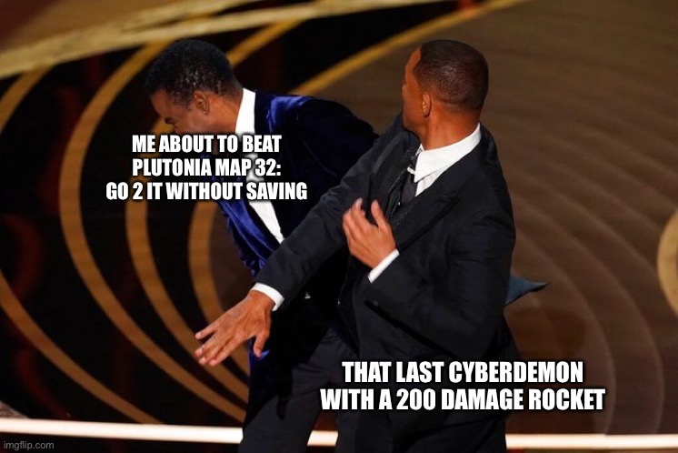 Will Smith Slap |  ME ABOUT TO BEAT PLUTONIA MAP 32: GO 2 IT WITHOUT SAVING; THAT LAST CYBERDEMON WITH A 200 DAMAGE ROCKET | image tagged in will smith slap | made w/ Imgflip meme maker
