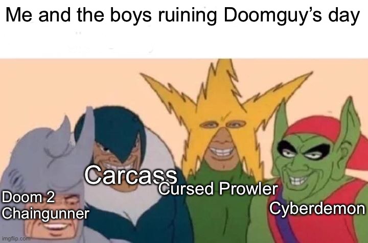 Me And The Boys |  Me and the boys ruining Doomguy’s day; Carcass; Doom 2 Chaingunner; Cursed Prowler; Cyberdemon | image tagged in memes,me and the boys | made w/ Imgflip meme maker