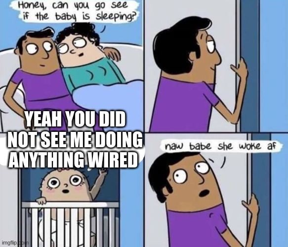 Woke af | YEAH YOU DID NOT SEE ME DOING ANYTHING WIRED | image tagged in woke af | made w/ Imgflip meme maker