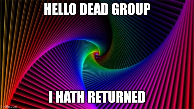 My Return |  HELLO DEAD GROUP; AND I HOPE YOU ARE BETTER PREPARED THIS TIME; I HATH RETURNED | image tagged in return | made w/ Imgflip meme maker