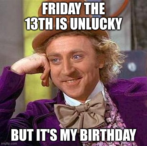 Creepy Condescending Wonka | FRIDAY THE 13TH IS UNLUCKY; BUT IT'S MY BIRTHDAY | image tagged in memes,creepy condescending wonka | made w/ Imgflip meme maker