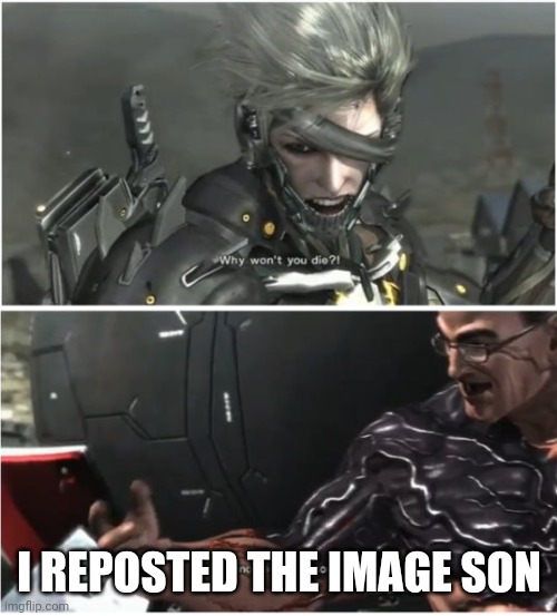 WHY WON'T YOU DIE | I REPOSTED THE IMAGE SON | image tagged in why won't you die | made w/ Imgflip meme maker