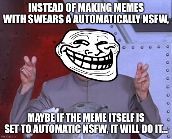 Got another idea! | INSTEAD OF MAKING MEMES WITH SWEARS A AUTOMATICALLY NSFW, MAYBE IF THE MEME ITSELF IS SET TO AUTOMATIC NSFW, IT WILL DO IT... | image tagged in memes,dr evil laser | made w/ Imgflip meme maker