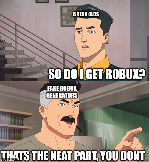 Bobux | 6 YEAR OLDS; SO DO I GET ROBUX? FAKE ROBUX GENERATORS; THATS THE NEAT PART, YOU DONT | image tagged in that's the neat part you don't | made w/ Imgflip meme maker