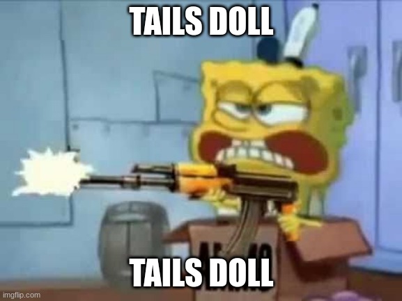 SpongeBob AK-47 |  TAILS DOLL; TAILS DOLL | image tagged in spongebob ak-47 | made w/ Imgflip meme maker