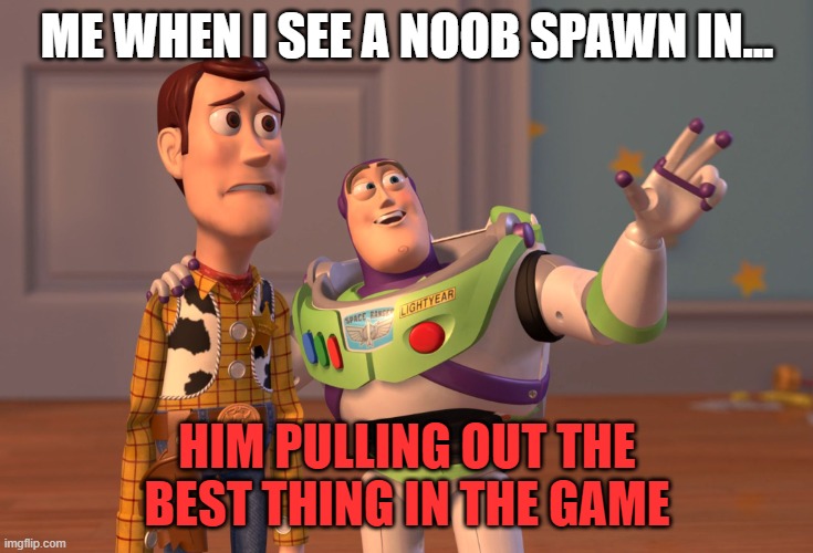X, X Everywhere | ME WHEN I SEE A NOOB SPAWN IN... HIM PULLING OUT THE BEST THING IN THE GAME | image tagged in memes,x x everywhere | made w/ Imgflip meme maker