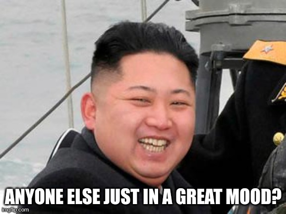 I LOVE FRIDAYS | ANYONE ELSE JUST IN A GREAT MOOD? | image tagged in happy kim jong un | made w/ Imgflip meme maker