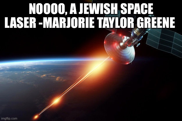 Space Laser | NOOOO, A JEWISH SPACE LASER -MARJORIE TAYLOR GREENE | image tagged in space laser | made w/ Imgflip meme maker