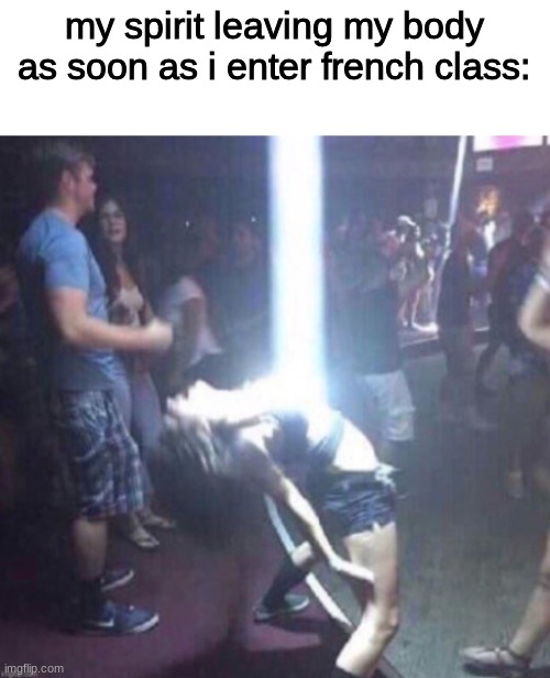 french | my spirit leaving my body as soon as i enter french class: | image tagged in middle school,french | made w/ Imgflip meme maker