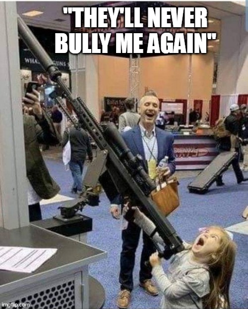WHEN THE CRAZY KID GETS A GUN | "THEY'LL NEVER BULLY ME AGAIN" | image tagged in guns,kid,dark humor | made w/ Imgflip meme maker