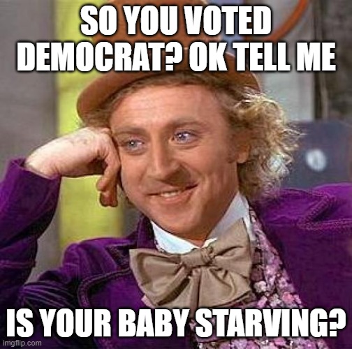 I feel bad about the shortage for I was a formula baby | SO YOU VOTED DEMOCRAT? OK TELL ME; IS YOUR BABY STARVING? | image tagged in memes,creepy condescending wonka | made w/ Imgflip meme maker