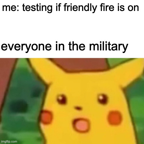 Surprised Pikachu | me: testing if friendly fire is on; everyone in the military | image tagged in memes,surprised pikachu | made w/ Imgflip meme maker