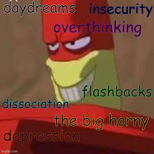 Drix | daydreams; insecurity; overthinking; flashbacks; dissociation; the big horny; depression | image tagged in self-deprecation,mental illness,mental health | made w/ Imgflip meme maker