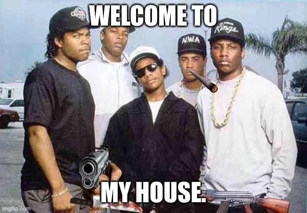 Now we’re animals | WELCOME TO; MY HOUSE. | image tagged in nwa - you already know what i'm going to say | made w/ Imgflip meme maker