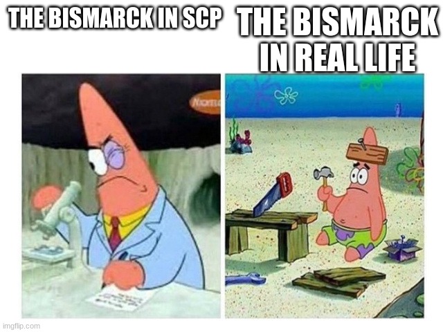 SCP VS. real life | THE BISMARCK IN REAL LIFE; THE BISMARCK IN SCP | image tagged in patrick scientist vs nail,real life,scp meme,scp,ww2 | made w/ Imgflip meme maker
