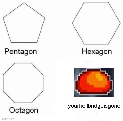 Pentagon Hexagon Octagon Meme | yourhellbridgeisgone | image tagged in memes,pentagon hexagon octagon,terraria | made w/ Imgflip meme maker
