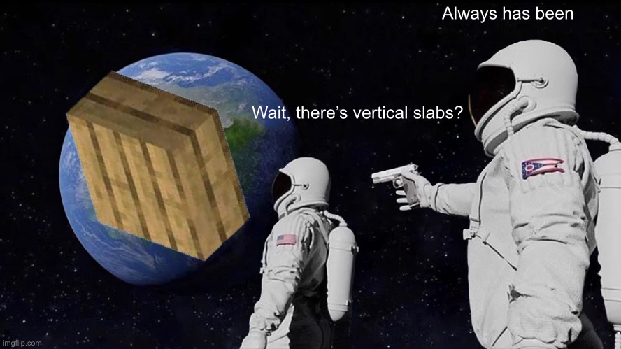 Wow, vertical slabs do exist, you just need to look at it from a different angle | Always has been; Wait, there’s vertical slabs? | image tagged in memes,always has been,minecraft,slabs,coldman094 | made w/ Imgflip meme maker