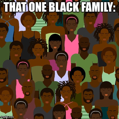 fr they got like 489031 kids. like damn got enough kids? | THAT ONE BLACK FAMILY: | made w/ Imgflip meme maker