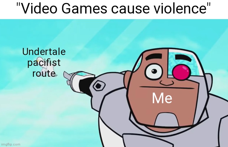 :/ | "Video Games cause violence"; Undertale pacifist route; Me | image tagged in guys look a birdie,teen titans go,undertale | made w/ Imgflip meme maker