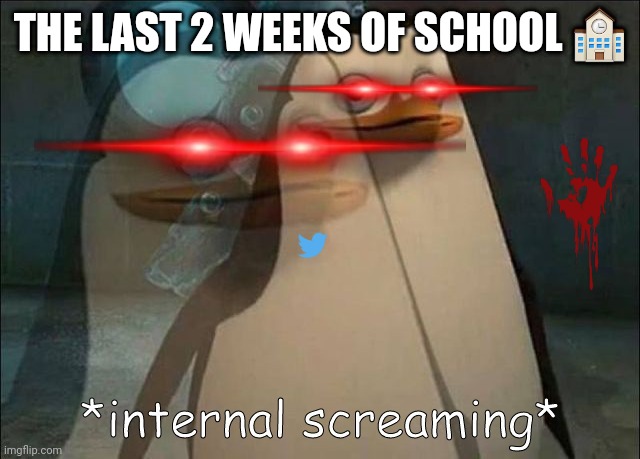 Ya | THE LAST 2 WEEKS OF SCHOOL 🏫 | image tagged in private internal screaming | made w/ Imgflip meme maker