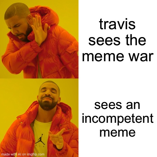 Drake Hotline Bling | travis sees the meme war; sees an incompetent meme | image tagged in memes,drake hotline bling | made w/ Imgflip meme maker