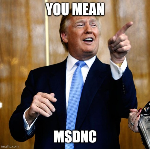 Donal Trump Birthday | YOU MEAN MSDNC | image tagged in donal trump birthday | made w/ Imgflip meme maker