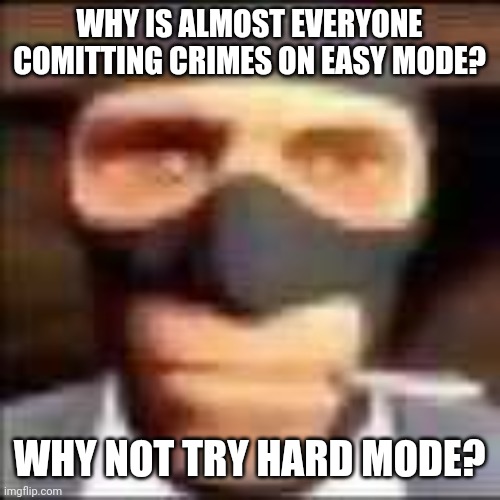 i have killed 3648 people in hard mode and haven't been caught by the cops. | WHY IS ALMOST EVERYONE COMITTING CRIMES ON EASY MODE? WHY NOT TRY HARD MODE? | image tagged in spi,meth | made w/ Imgflip meme maker