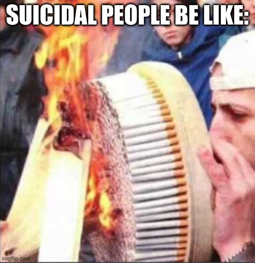 SUICIDAL PEOPLE BE LIKE: | made w/ Imgflip meme maker