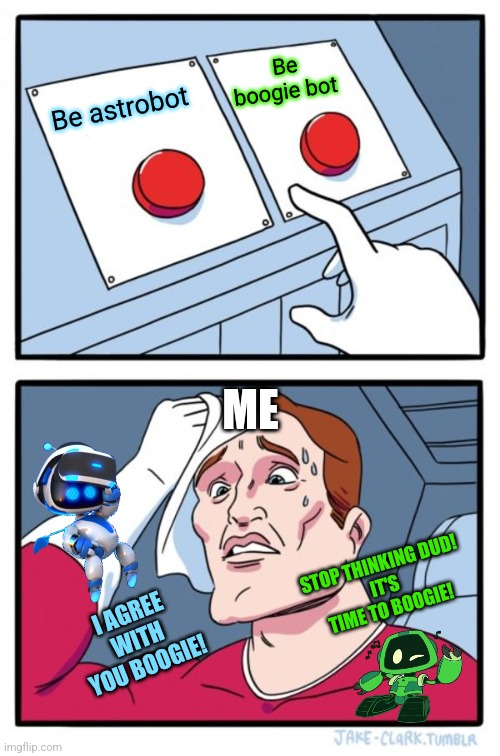 Two Buttons Meme | Be boogie bot; Be astrobot; ME; STOP THINKING DUD!
IT'S TIME TO BOOGIE! I AGREE WITH YOU BOOGIE! | image tagged in memes,two buttons | made w/ Imgflip meme maker