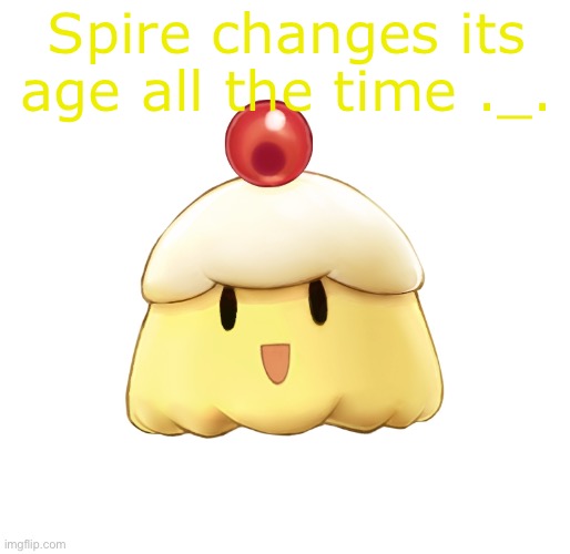 beloved souffle | Spire changes its age all the time ._. | image tagged in beloved souffle | made w/ Imgflip meme maker