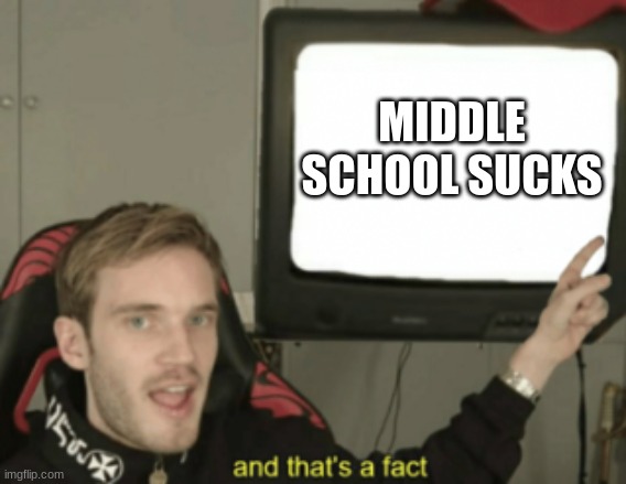 I love facts, just like this one | MIDDLE SCHOOL SUCKS | image tagged in and that's a fact | made w/ Imgflip meme maker