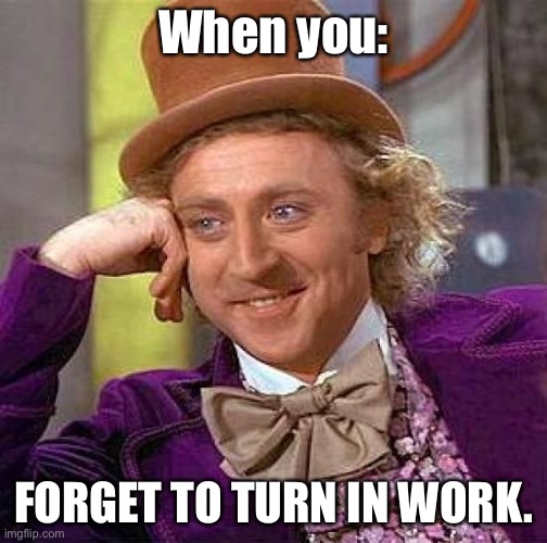 Bruh | When you:; FORGET TO TURN IN WORK. | image tagged in memes,creepy condescending wonka | made w/ Imgflip meme maker