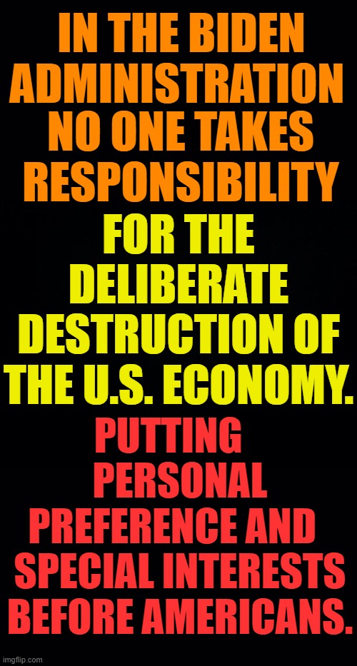 It's Quite Simple | IN THE BIDEN ADMINISTRATION; NO ONE TAKES RESPONSIBILITY; FOR THE DELIBERATE DESTRUCTION OF THE U.S. ECONOMY. PUTTING    PERSONAL PREFERENCE AND   SPECIAL INTERESTS BEFORE AMERICANS. | image tagged in memes,politics,no one,responsibility,destruction,economy | made w/ Imgflip meme maker