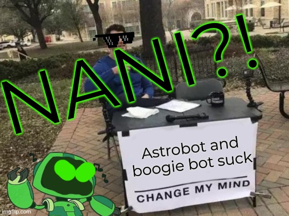 Change My Mind Meme | NANI?! Astrobot and boogie bot suck | image tagged in memes,change my mind | made w/ Imgflip meme maker