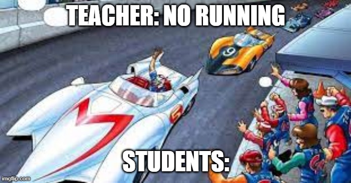 gotta go zoomin | TEACHER: NO RUNNING; STUDENTS: | image tagged in students,racing,school | made w/ Imgflip meme maker