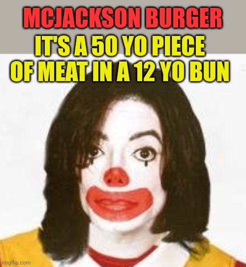 MCJACKSON BURGER; IT'S A 50 YO PIECE OF MEAT IN A 12 YO BUN | image tagged in funny memes | made w/ Imgflip meme maker