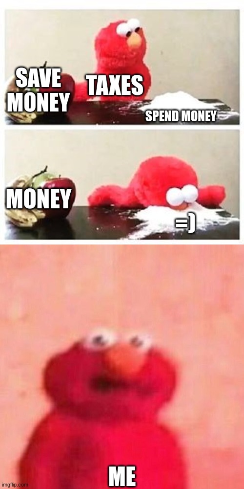 taxes=bad | SAVE MONEY; TAXES; SPEND MONEY; MONEY; =); ME | image tagged in elmo cocaine | made w/ Imgflip meme maker