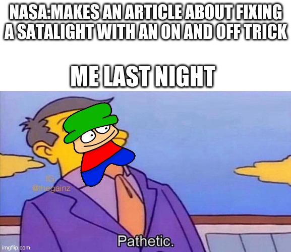 this works | NASA:MAKES AN ARTICLE ABOUT FIXING A SATALIGHT WITH AN ON AND OFF TRICK; ME LAST NIGHT | image tagged in pathetic,dave and bambi | made w/ Imgflip meme maker