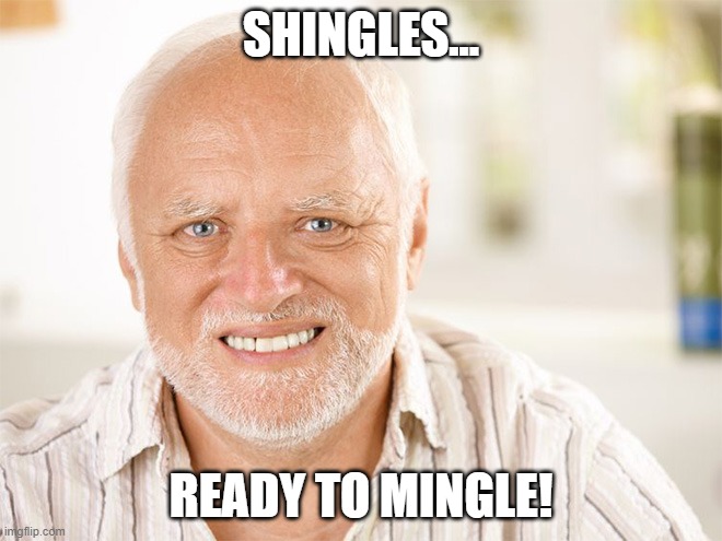 Old Man Mingles | SHINGLES... READY TO MINGLE! | image tagged in awkward smiling old man | made w/ Imgflip meme maker